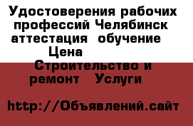 Удостоверения рабочих профессий Челябинск (аттестация, обучение) › Цена ­ 3 000 -  Строительство и ремонт » Услуги   